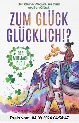 Zum Glück glücklich ! ?: Das Mutmachbuch. Der kleine Wegweiser zum großen Glück.